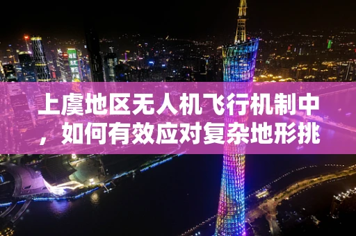 上虞地区无人机飞行机制中，如何有效应对复杂地形挑战？